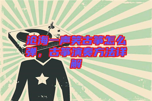 滄海一聲笑古箏怎么彈，古箏演奏方法詳解