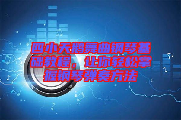 四小天鵝舞曲鋼琴基礎(chǔ)教程，讓你輕松掌握鋼琴彈奏方法