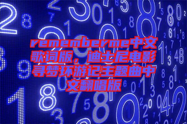 rememberme中文歌詞版，迪士尼電影尋夢環(huán)游記主題曲中文翻唱版