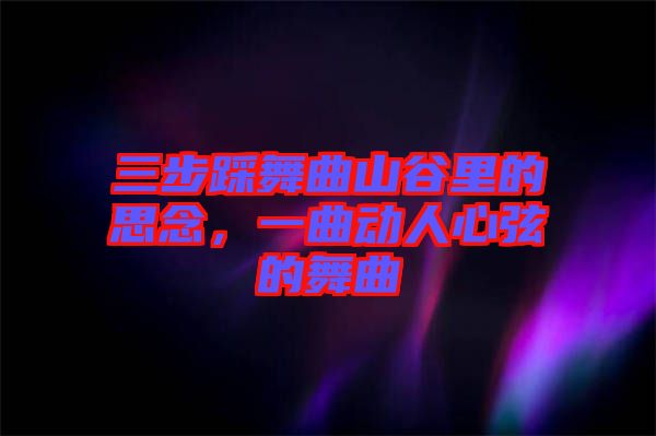 三步踩舞曲山谷里的思念，一曲動人心弦的舞曲