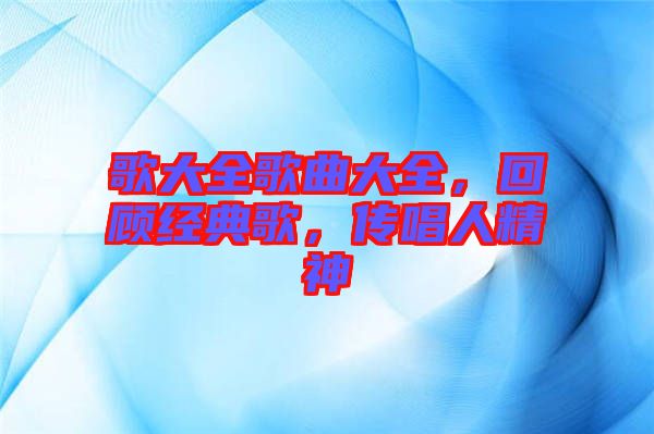 歌大全歌曲大全，回顧經(jīng)典歌，傳唱人精神