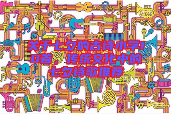 關(guān)于七夕的古詩小學(xué)10首，傳統(tǒng)文化中的七夕詩歌推薦