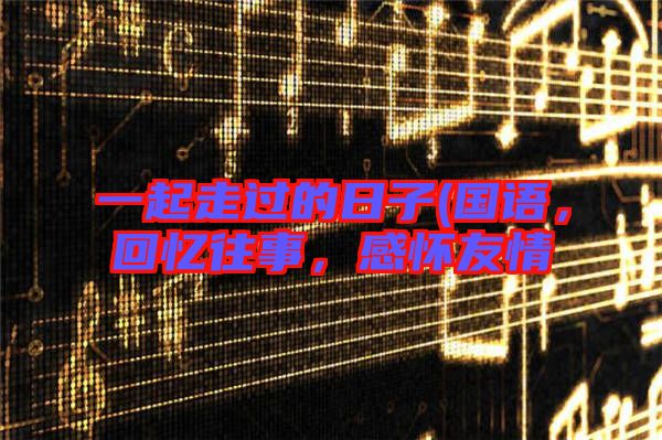 一起走過的日子(國語，回憶往事，感懷友情