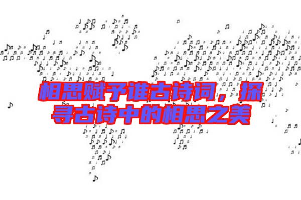 相思賦予誰古詩詞，探尋古詩中的相思之美