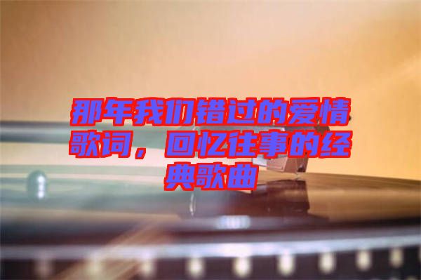 那年我們錯過的愛情歌詞，回憶往事的經(jīng)典歌曲