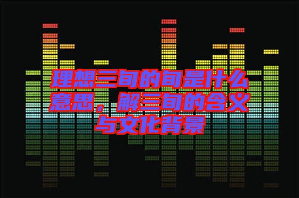 理想三旬的旬是什么意思，解三旬的含義與文化背景