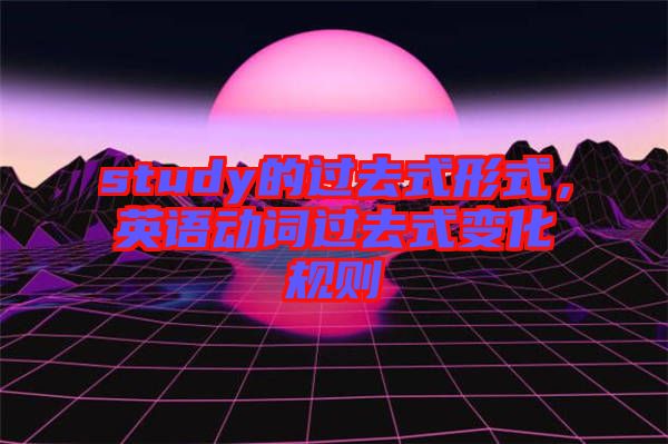 study的過去式形式，英語動詞過去式變化規(guī)則