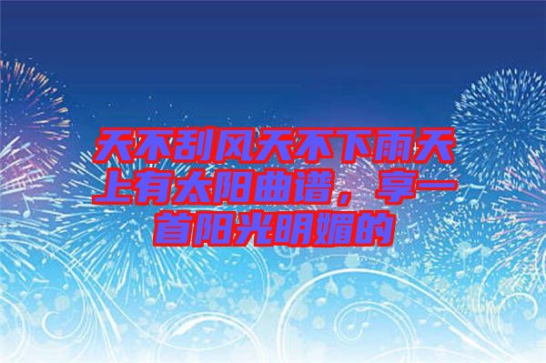 天不刮風(fēng)天不下雨天上有太陽(yáng)曲譜，享一首陽(yáng)光明媚的