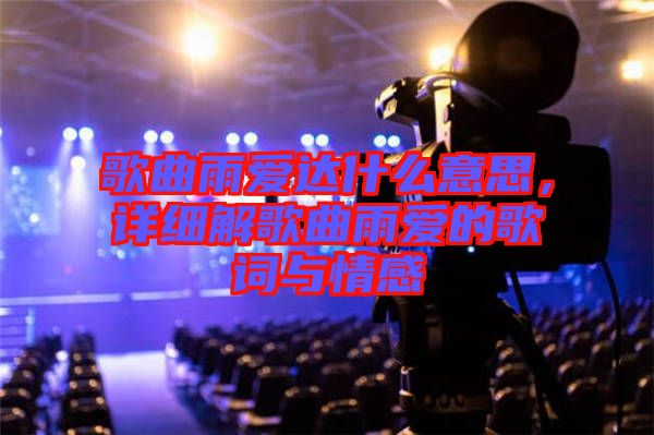 歌曲雨愛達(dá)什么意思，詳細(xì)解歌曲雨愛的歌詞與情感