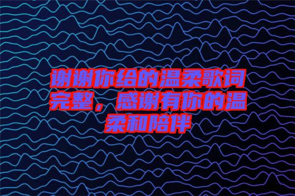謝謝你給的溫柔歌詞完整，感謝有你的溫柔和陪伴
