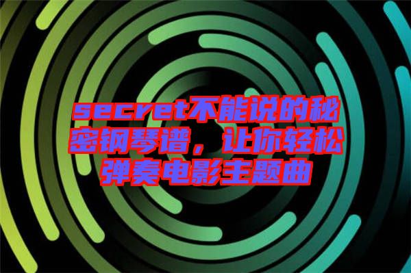 secret不能說(shuō)的秘密鋼琴譜，讓你輕松彈奏電影主題曲