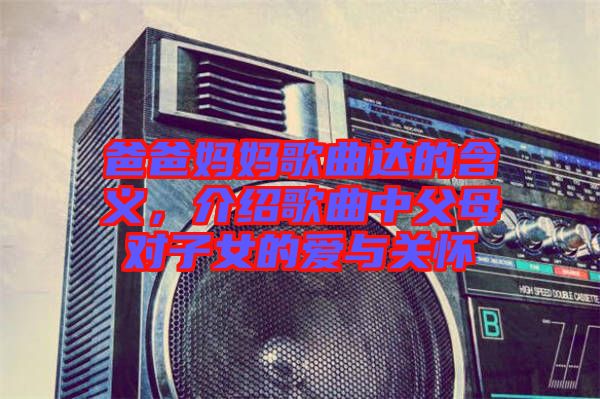 爸爸媽媽歌曲達(dá)的含義，介紹歌曲中父母對(duì)子女的愛(ài)與關(guān)懷
