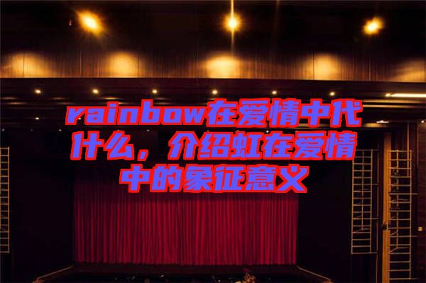 rainbow在愛情中代什么，介紹虹在愛情中的象征意義