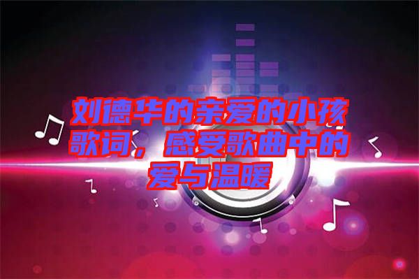劉德華的親愛的小孩歌詞，感受歌曲中的愛與溫暖