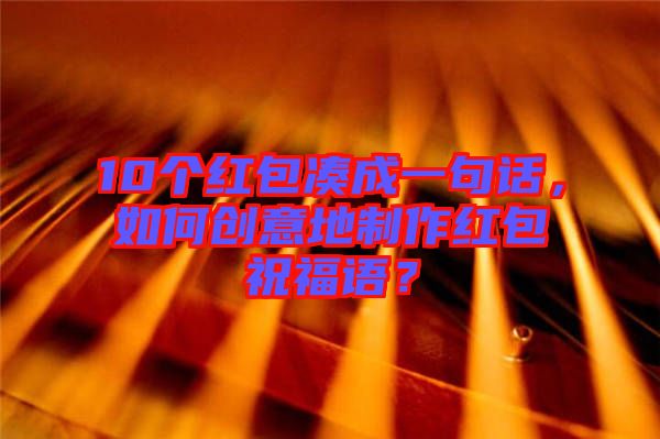 10個紅包湊成一句話，如何創(chuàng)意地制作紅包祝福語？