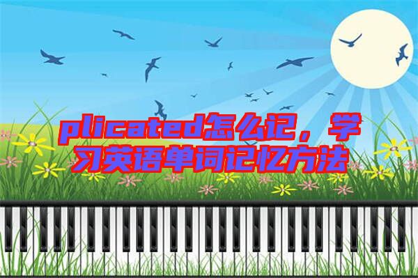 plicated怎么記，學(xué)習(xí)英語單詞記憶方法