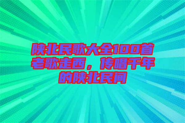 陜北民歌大全100首老歌走西，傳唱千年的陜北民間