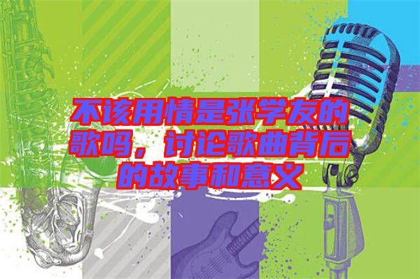 不該用情是張學(xué)友的歌嗎，討論歌曲背后的故事和意義