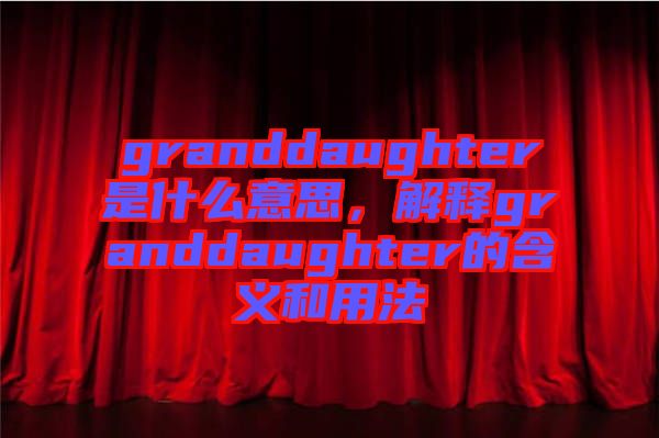 granddaughter是什么意思，解釋granddaughter的含義和用法