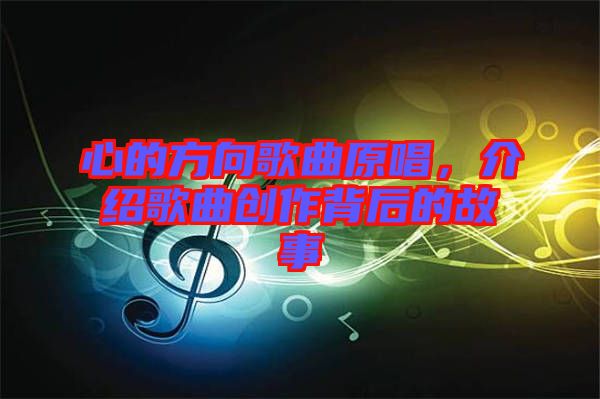 心的方向歌曲原唱，介紹歌曲創(chuàng)作背后的故事