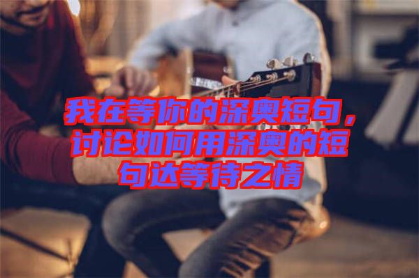 我在等你的深奧短句，討論如何用深奧的短句達(dá)等待之情