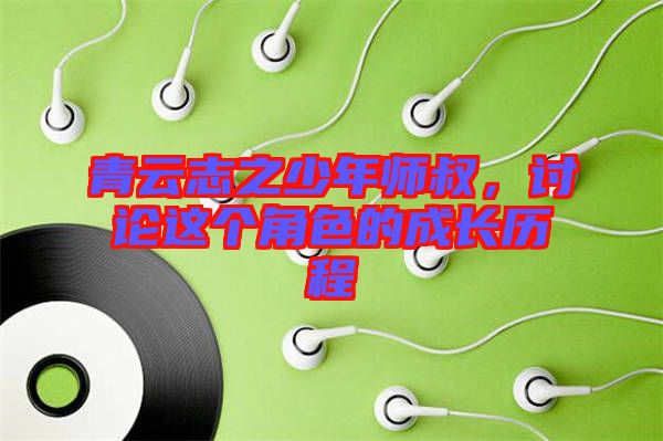 青云志之少年師叔，討論這個角色的成長歷程