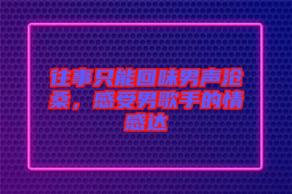 往事只能回味男聲滄桑，感受男歌手的情感達(dá)