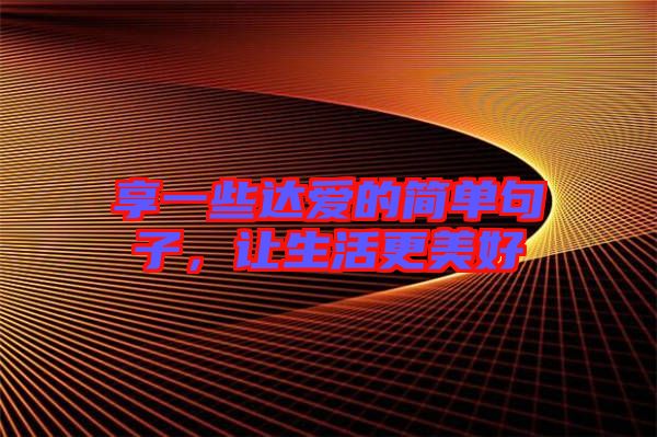 享一些達(dá)愛(ài)的簡(jiǎn)單句子，讓生活更美好