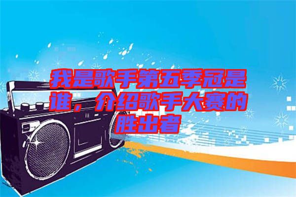 我是歌手第五季冠是誰(shuí)，介紹歌手大賽的勝出者