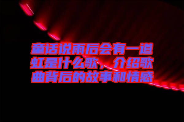 童話說雨后會(huì)有一道虹是什么歌，介紹歌曲背后的故事和情感