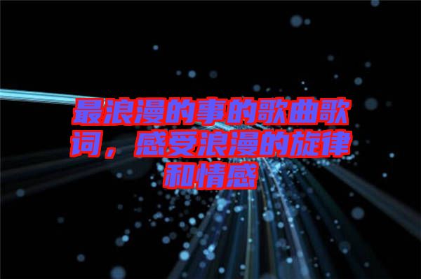 最浪漫的事的歌曲歌詞，感受浪漫的旋律和情感