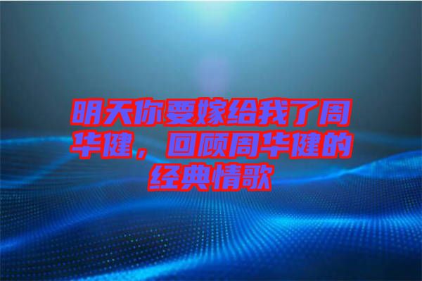明天你要嫁給我了周華健，回顧周華健的經(jīng)典情歌