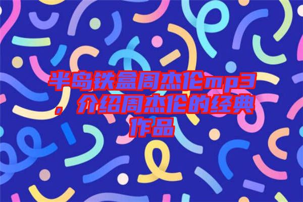 半島鐵盒周杰倫mp3，介紹周杰倫的經(jīng)典作品