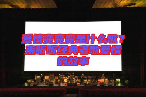 愛(ài)情變變變是什么歌？來(lái)聽(tīng)聽(tīng)經(jīng)典老歌愛(ài)情的故事