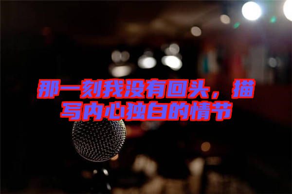 那一刻我沒有回頭，描寫內(nèi)心獨(dú)白的情節(jié)