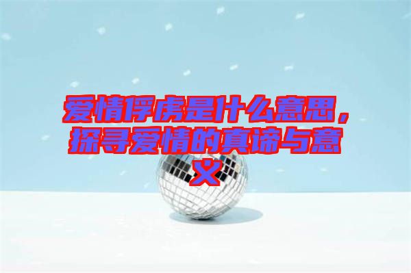 愛(ài)情俘虜是什么意思，探尋愛(ài)情的真諦與意義