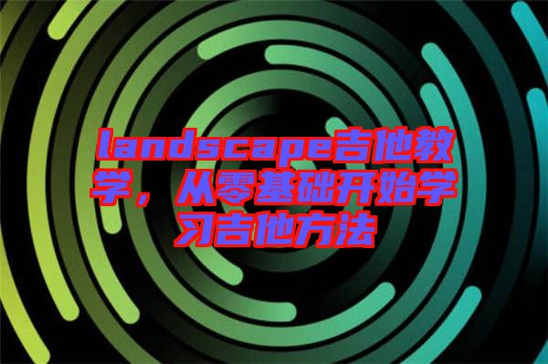 landscape吉他教學(xué)，從零基礎(chǔ)開始學(xué)習(xí)吉他方法