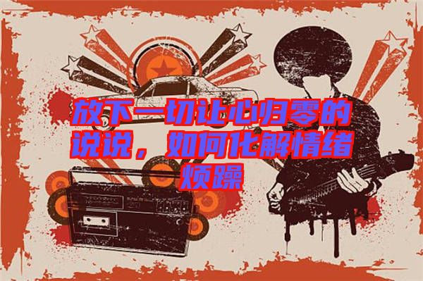 放下一切讓心歸零的說(shuō)說(shuō)，如何化解情緒煩躁