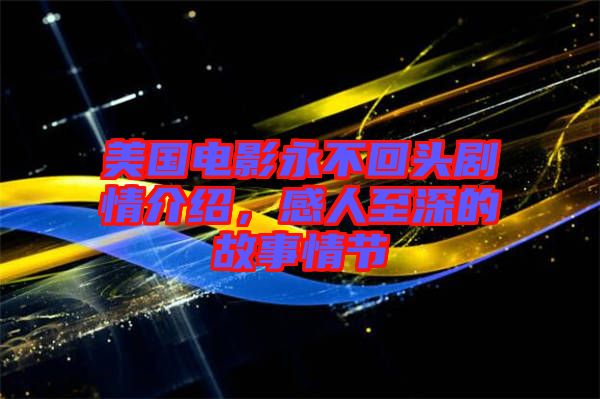 美國電影永不回頭劇情介紹，感人至深的故事情節(jié)
