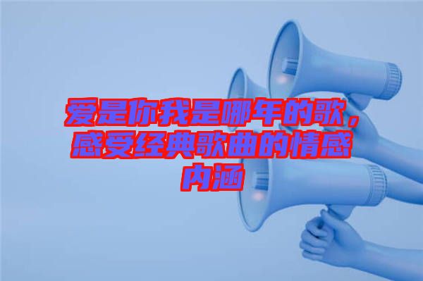 愛是你我是哪年的歌，感受經(jīng)典歌曲的情感內(nèi)涵