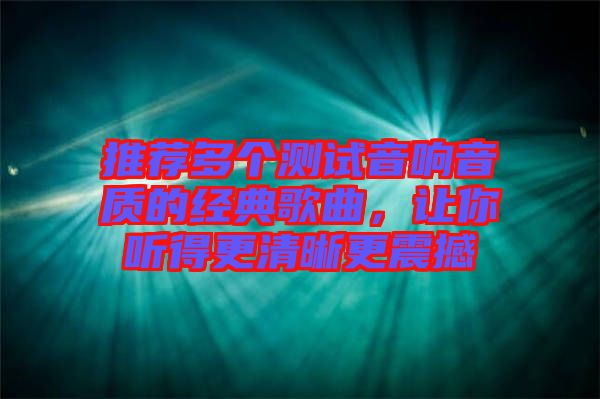 推薦多個測試音響音質(zhì)的經(jīng)典歌曲，讓你聽得更清晰更震撼