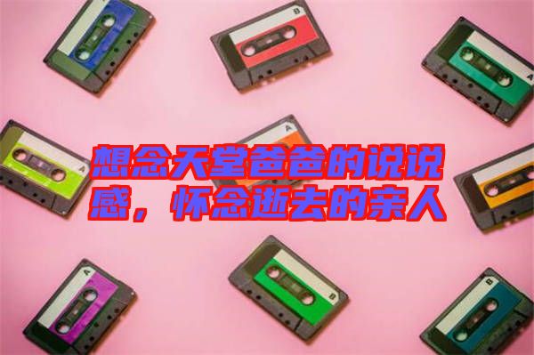 想念天堂爸爸的說說感，懷念逝去的親人