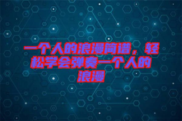 一個人的浪漫簡譜，輕松學(xué)會彈奏一個人的浪漫