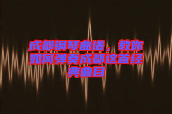 成都鋼琴曲譜，教你如何彈奏成都這首經(jīng)典曲目