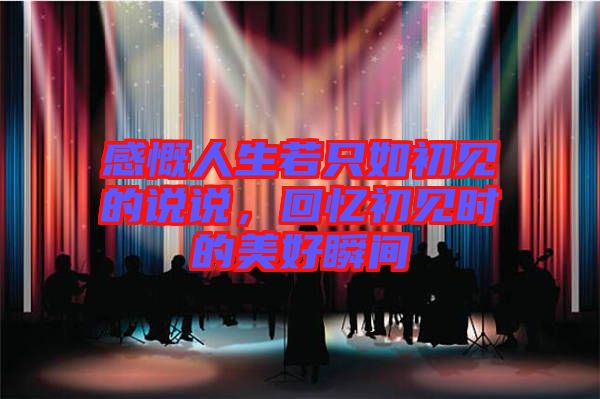 感慨人生若只如初見的說(shuō)說(shuō)，回憶初見時(shí)的美好瞬間