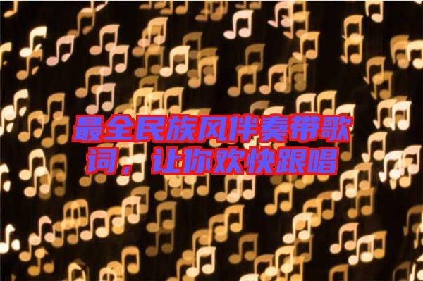 最全民族風(fēng)伴奏帶歌詞，讓你歡快跟唱
