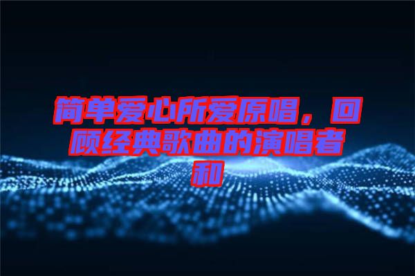 簡單愛心所愛原唱，回顧經(jīng)典歌曲的演唱者和