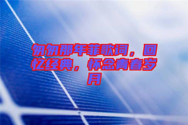 匆匆那年菲歌詞，回憶經(jīng)典，懷念青春歲月