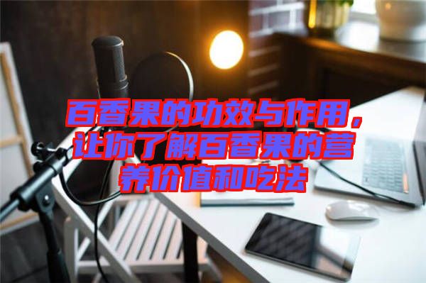 百香果的功效與作用，讓你了解百香果的營養(yǎng)價(jià)值和吃法