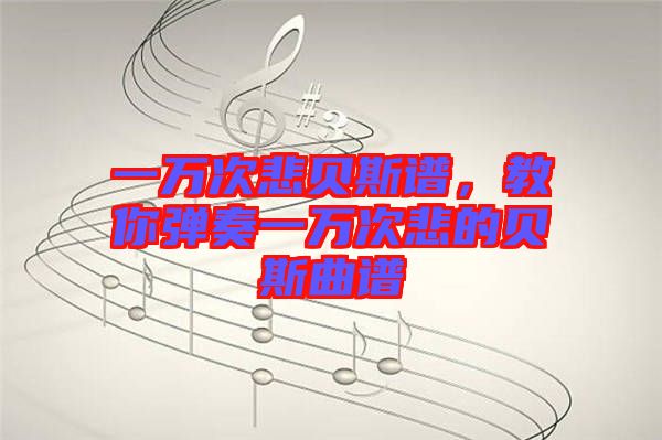 一萬(wàn)次悲貝斯譜，教你彈奏一萬(wàn)次悲的貝斯曲譜